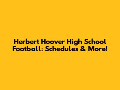 Herbert Hoover High School Football: Schedules & More!