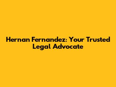 Hernan Fernandez: Your Trusted Legal Advocate