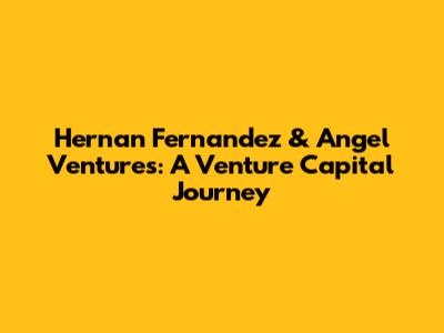 Hernan Fernandez & Angel Ventures: A Venture Capital Journey