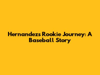 Hernandez's Rookie Journey: A Baseball Story