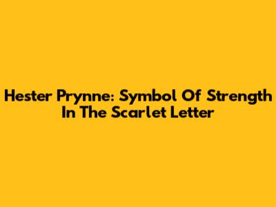 Hester Prynne: Symbol Of Strength In The Scarlet Letter