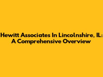Hewitt Associates In Lincolnshire, IL: A Comprehensive Overview
