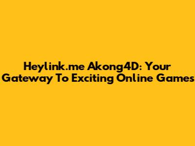 Heylink.me Akong4D: Your Gateway To Exciting Online Games