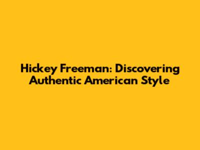 Hickey Freeman: Discovering Authentic American Style