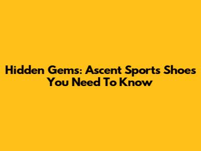 Hidden Gems: Ascent Sports Shoes You Need To Know