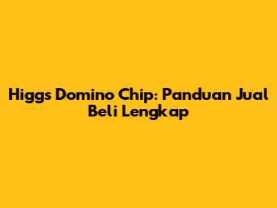 Higgs Domino Chip: Panduan Jual Beli Lengkap