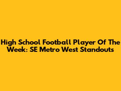 High School Football Player Of The Week: SE Metro West Standouts