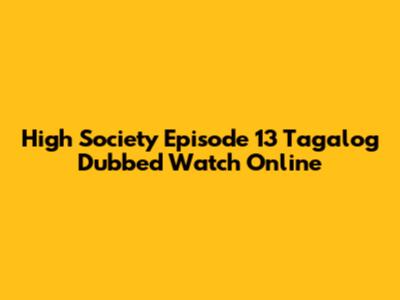 High Society Episode 13 Tagalog Dubbed Watch Online