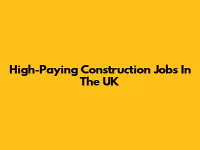 High-Paying Construction Jobs In The UK