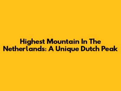 Highest Mountain In The Netherlands: A Unique Dutch Peak
