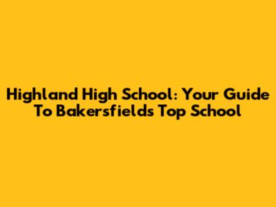 Highland High School: Your Guide To Bakersfield's Top School