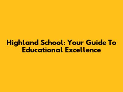 Highland School: Your Guide To Educational Excellence