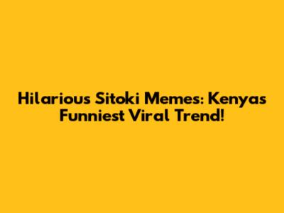 Hilarious 'Sitoki' Memes: Kenya's Funniest Viral Trend!