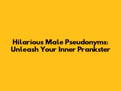 Hilarious Male Pseudonyms: Unleash Your Inner Prankster