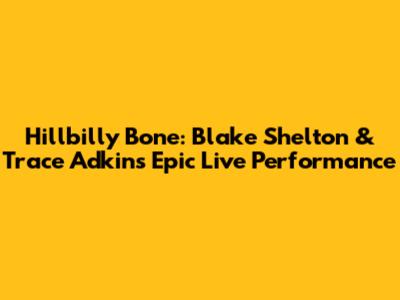Hillbilly Bone: Blake Shelton & Trace Adkins' Epic Live Performance