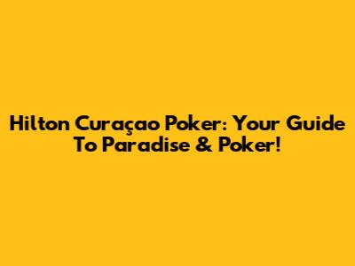 Hilton Curaçao Poker: Your Guide To Paradise & Poker!