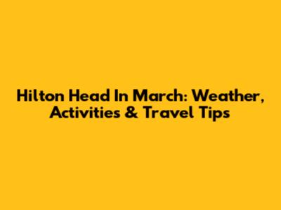Hilton Head In March: Weather, Activities & Travel Tips