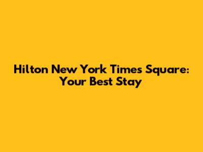 Hilton New York Times Square: Your Best Stay