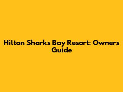 Hilton Sharks Bay Resort: Owner's Guide