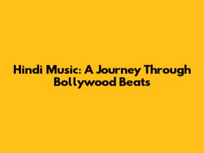 Hindi Music: A Journey Through Bollywood Beats