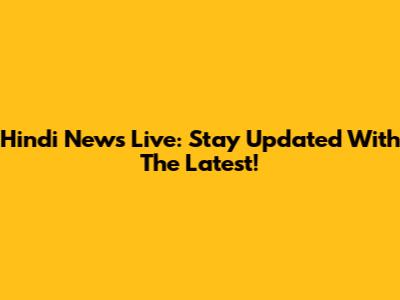 Hindi News Live: Stay Updated With The Latest!