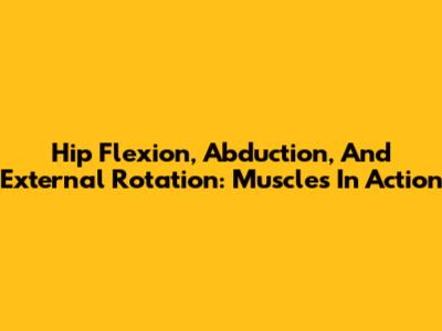 Hip Flexion, Abduction, And External Rotation: Muscles In Action