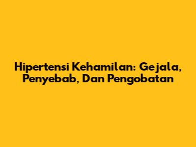 Hipertensi Kehamilan: Gejala, Penyebab, Dan Pengobatan