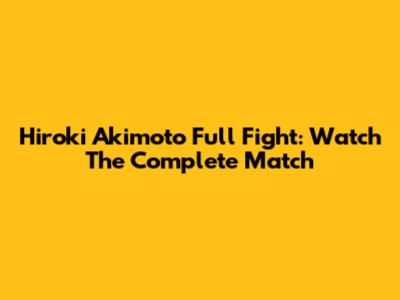 Hiroki Akimoto Full Fight: Watch The Complete Match