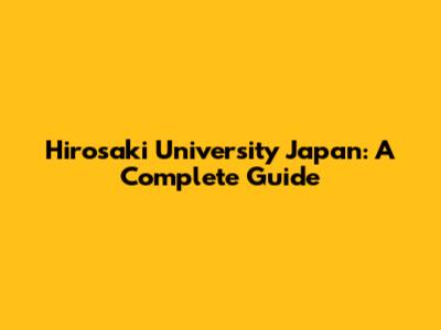 Hirosaki University Japan: A Complete Guide