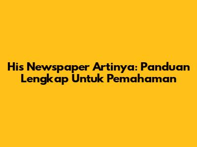 His Newspaper Artinya: Panduan Lengkap Untuk Pemahaman