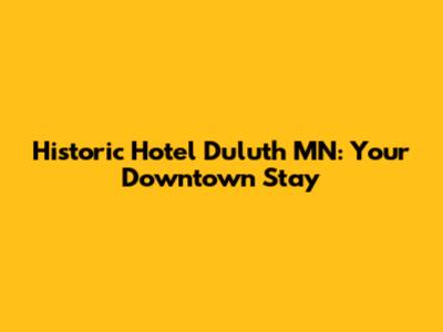 Historic Hotel Duluth MN: Your Downtown Stay
