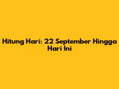 Hitung Hari: 22 September Hingga Hari Ini
