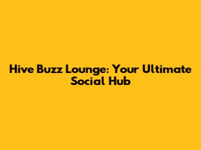 Hive Buzz Lounge: Your Ultimate Social Hub