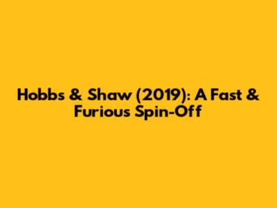 Hobbs & Shaw (2019): A Fast & Furious Spin-Off