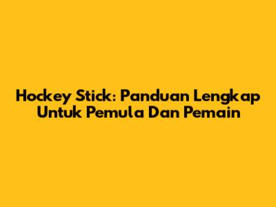 Hockey Stick: Panduan Lengkap Untuk Pemula Dan Pemain