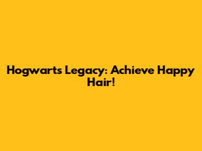 Hogwarts Legacy: Achieve Happy Hair!