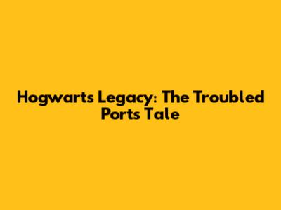 Hogwarts Legacy: The Troubled Port's Tale