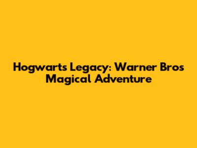 Hogwarts Legacy: Warner Bros' Magical Adventure