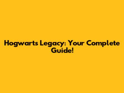 Hogwarts Legacy: Your Complete Guide!