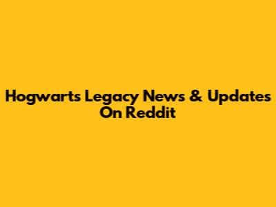 Hogwarts Legacy News & Updates On Reddit