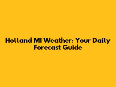 Holland MI Weather: Your Daily Forecast Guide