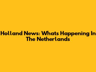 Holland News: What's Happening In The Netherlands