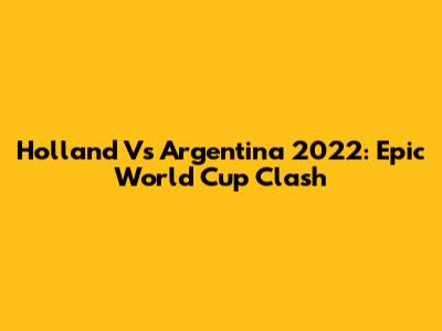 Holland Vs Argentina 2022: Epic World Cup Clash