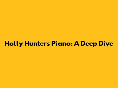 Holly Hunter's Piano: A Deep Dive