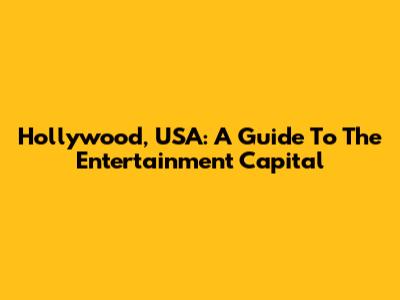Hollywood, USA: A Guide To The Entertainment Capital
