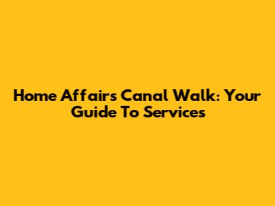 Home Affairs Canal Walk: Your Guide To Services