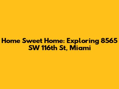 Home Sweet Home: Exploring 8565 SW 116th St, Miami