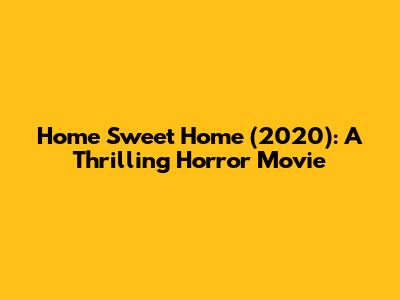 Home Sweet Home (2020): A Thrilling Horror Movie