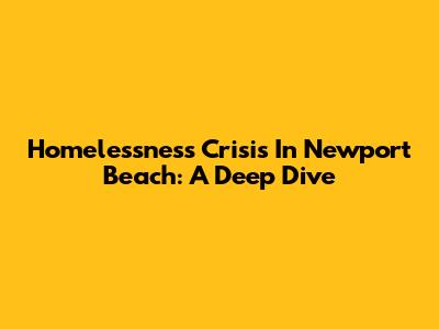 Homelessness Crisis In Newport Beach: A Deep Dive