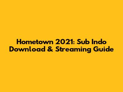 Hometown 2021: Sub Indo Download & Streaming Guide